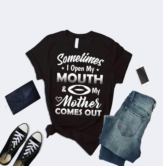 Somtimes I Open My Mouth & My Mother Comes Out Shirt