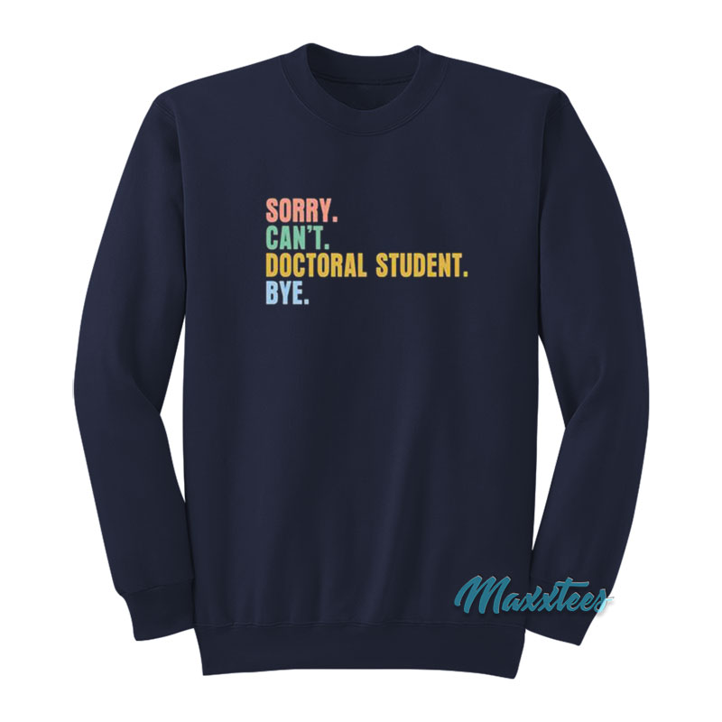 Sorry Can't Doctoral Student Bye Sweatshirt