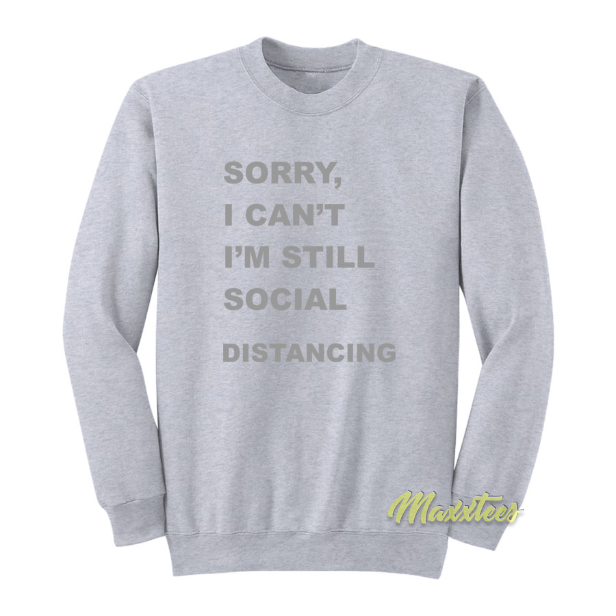 Sorry I'cant I'm Still Social Distancing Sweatshirt