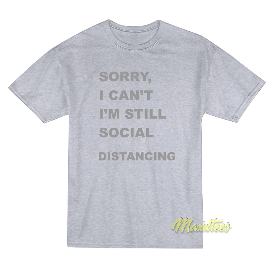 Sorry I'cant I'm Still Social Distancing T-shirt