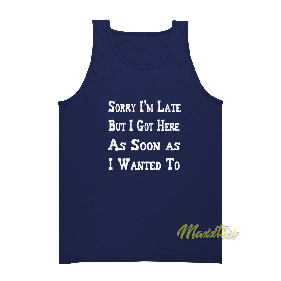 Sorry I'm Late But I Got Here As Soon Tank Top