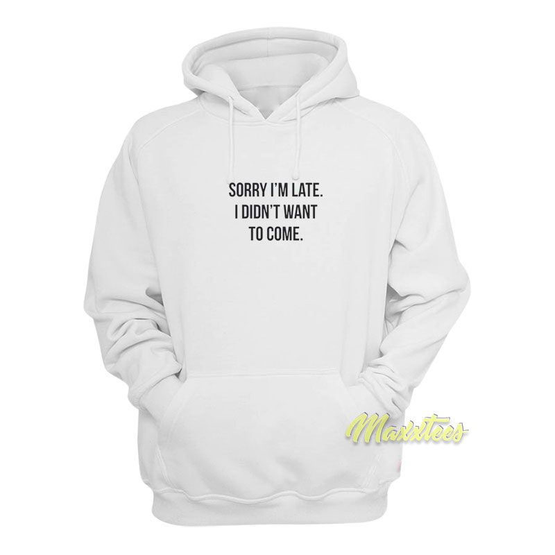 Sorry I'm Late I Didn't Want To Come Hoodie