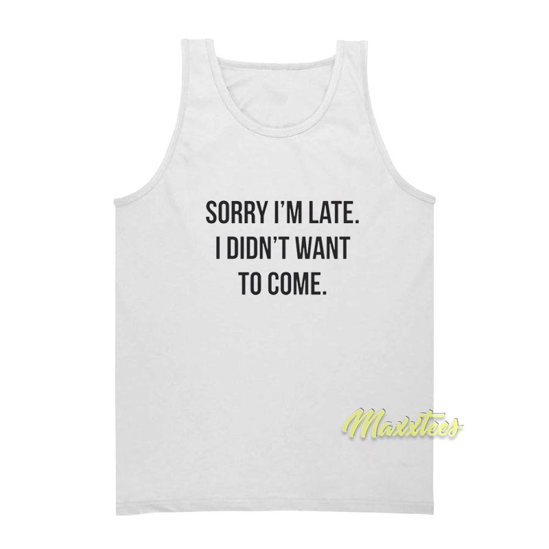 Sorry I'm Late I Didn't Want To Come Tank Top
