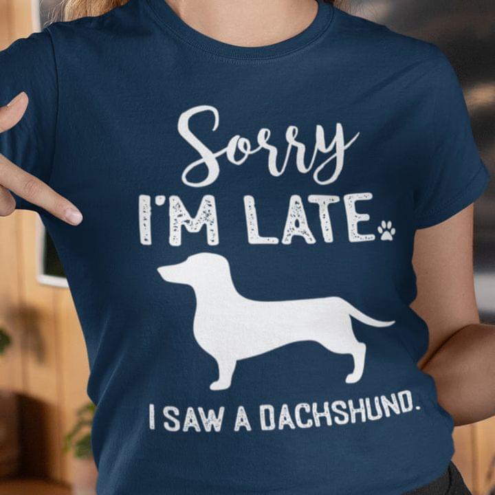 Sorry I'm Late I Saw A Dachshund Dog Shirt