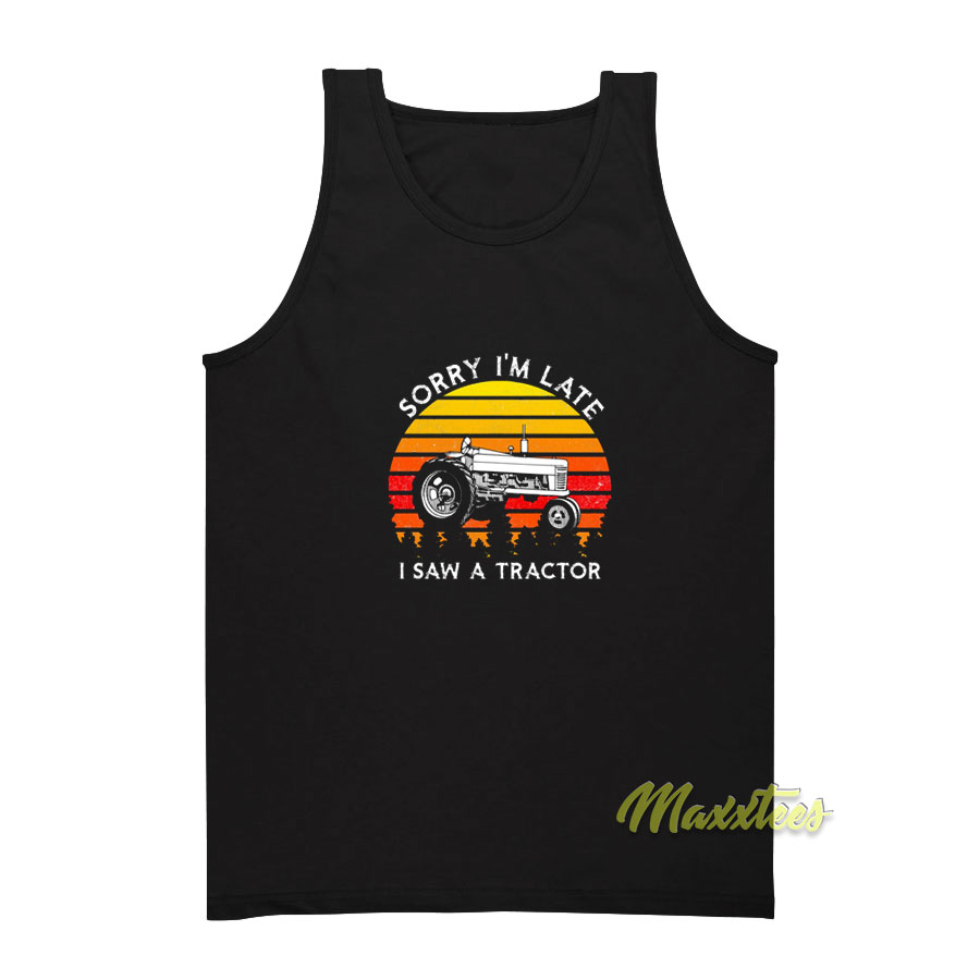 Sorry I'm Late I Saw A Tractor Tank Top