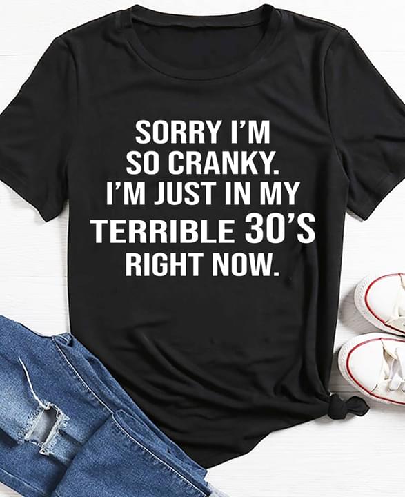 Sorry I'm So Cranky I'm Just In My Terrible 30's Right Now Shirt