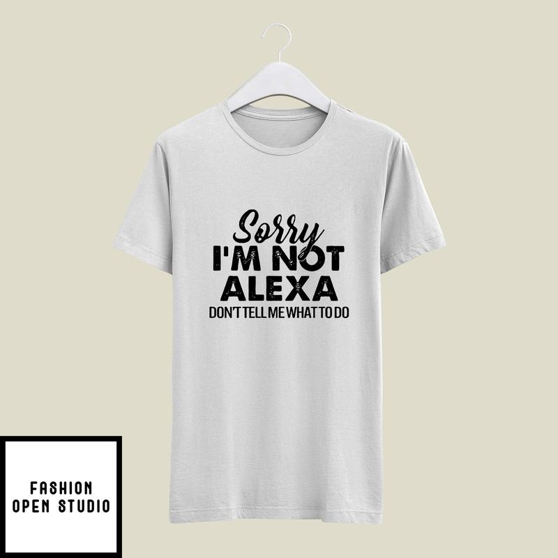 Sorry I’m Not Alexa Don’t Tell Me What To Do T-shirt