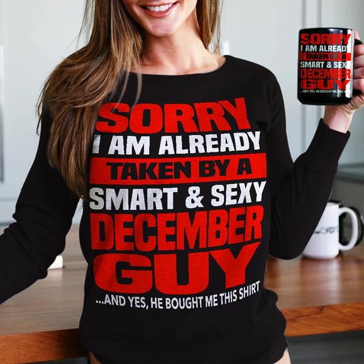 Sorry I Am Already Taken By A Smart & Sexy December Guy And Yes He Bought Me This Shirt