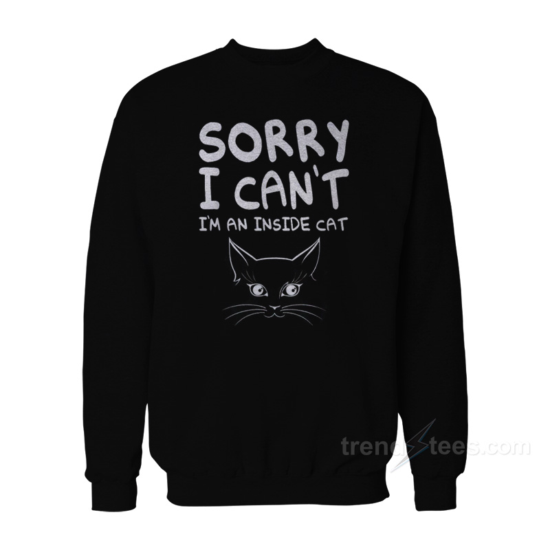Sorry I Can't I'm An Inside Cat Sweatshirt