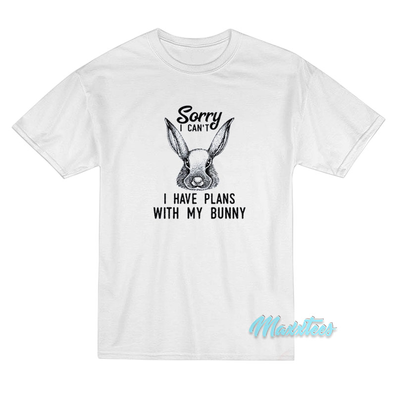 Sorry I Can't I Have Plans With My Bunny T-shirt