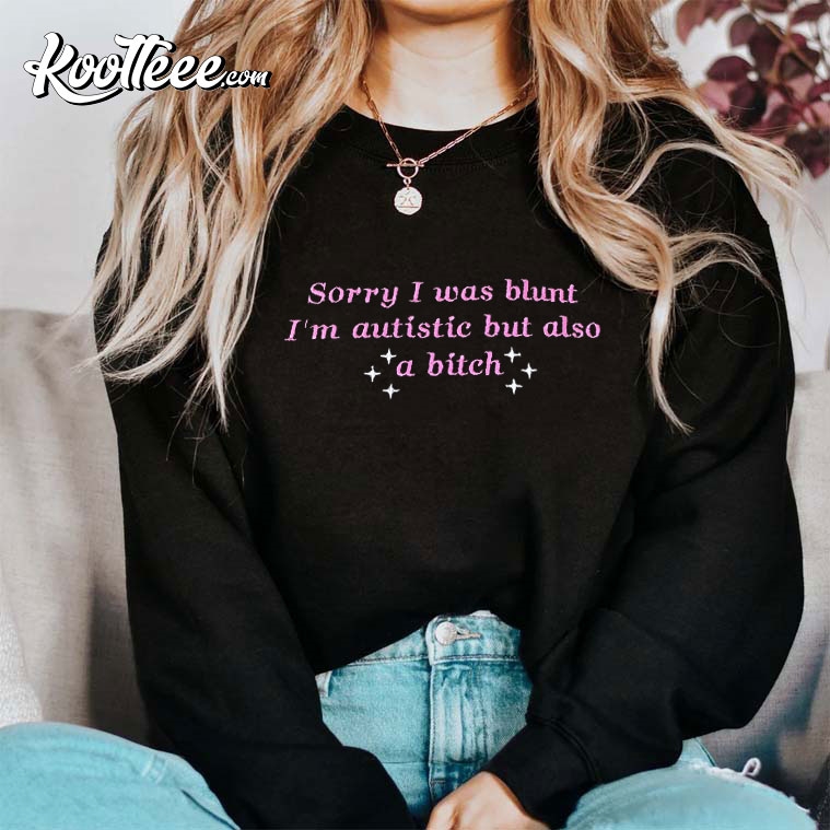 Sorry I Was Blunt I’m Autistic But Also A Btch Embroidered Sweatshirt