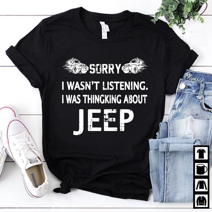Sorry I Wasn't Listening I Was Thingking About Jeep Shirt