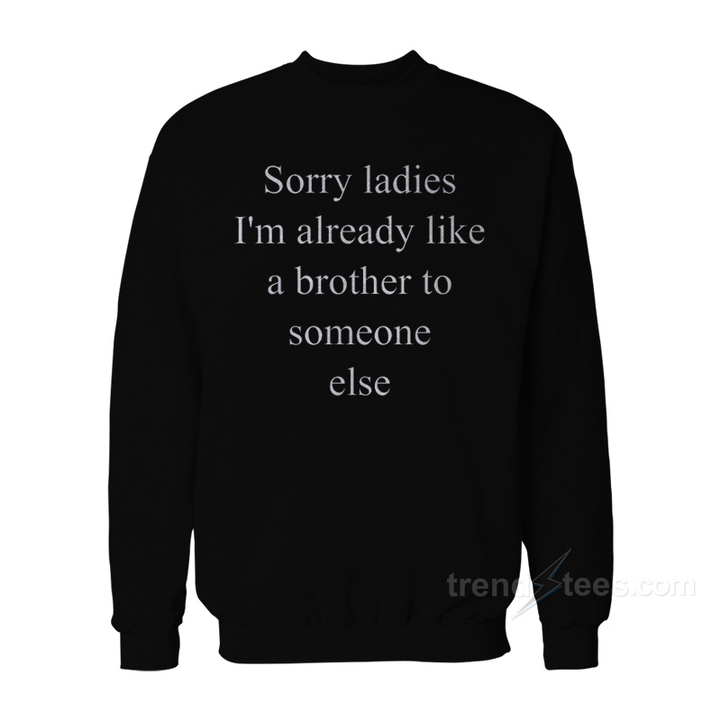 Sorry Ladies I'm Already Like A Brother To Someone Else Sweatshirt