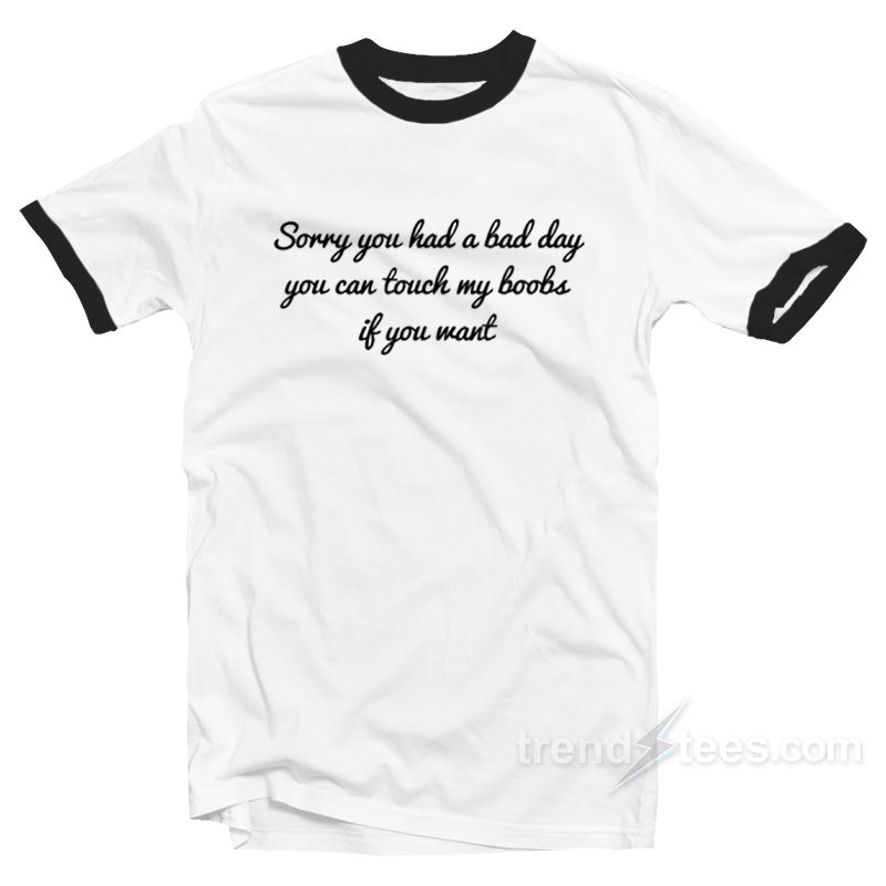 Sorry You Had A Bad Day You Can't Touch My Boobs Ringer Shirt
