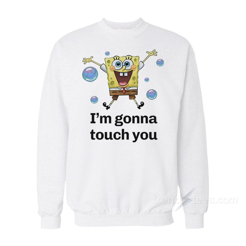 Spongebob I'm Gonna Touch You Sweatshirt