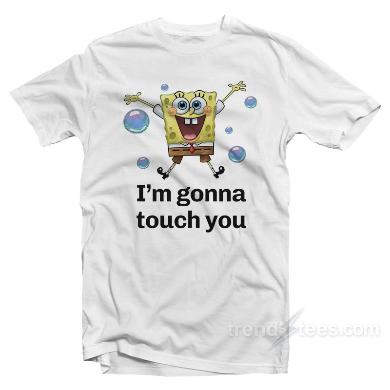 Spongebob I'm Gonna Touch You T-shirt