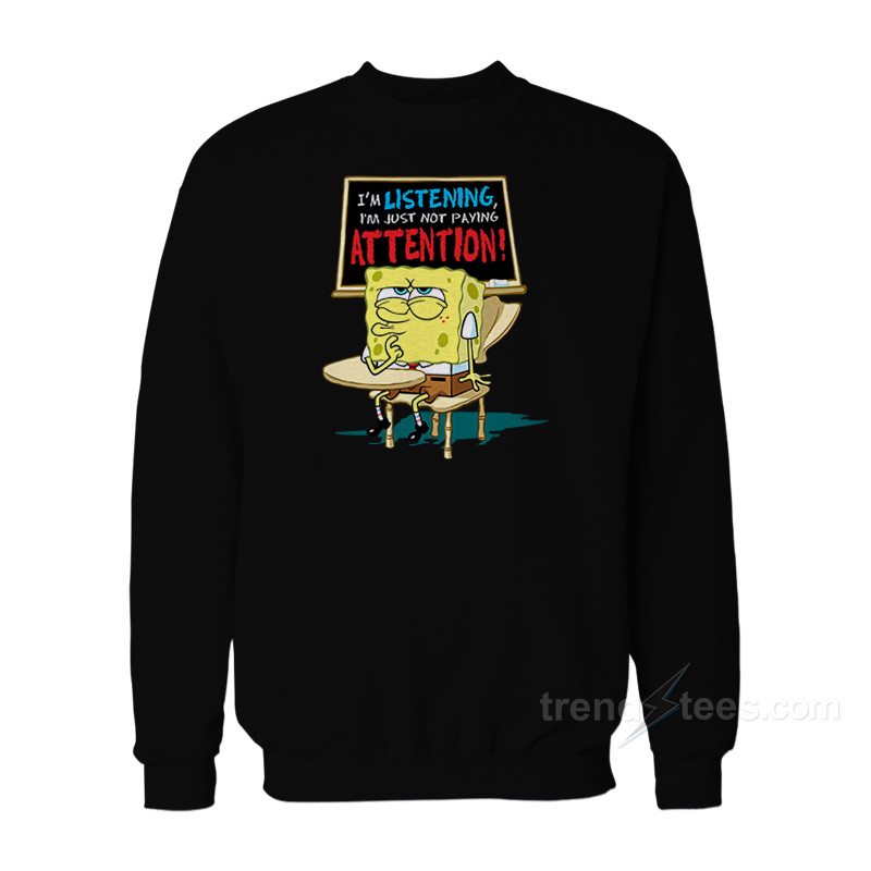 Spongebob I'm Listening Just Not Playing Attention Sweatshirt