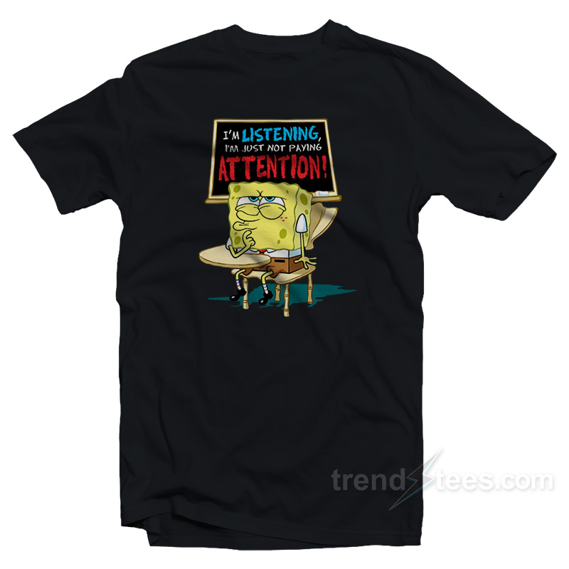 Spongebob I'm Listening Just Not Playing Attention T-shirt