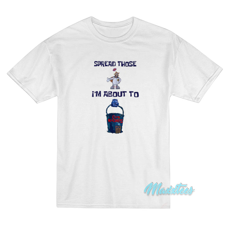 Spread Those I'm About To Cum Buckets T-shirt