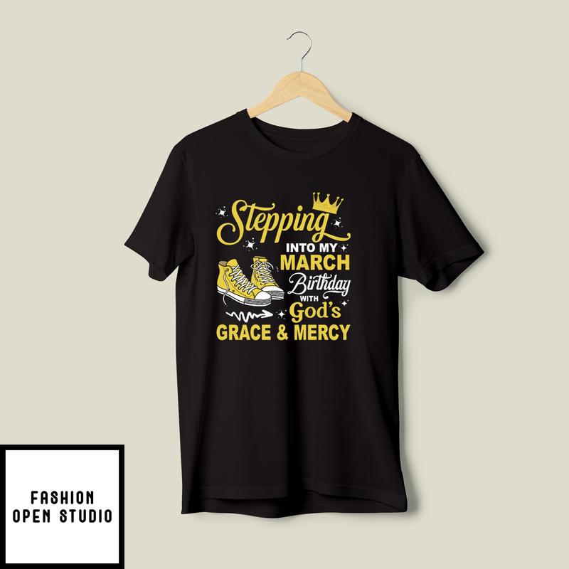 Stepping Into My March Birthday With God’s Grace And Mercy T-shirt