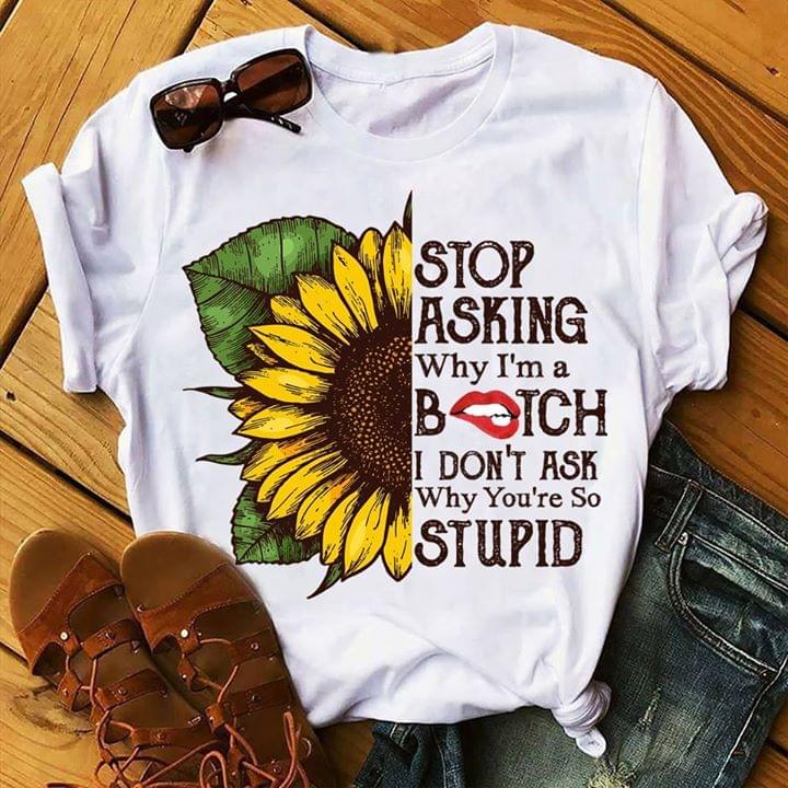 Stop Asking Why I'm A Bitch I Don't Ask Shirt