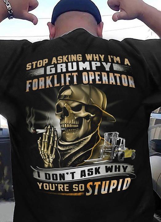 Stop Asking Why I'm A Grumpy Forklift Operator Shirt