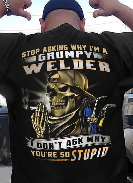 Stop Asking Why I'm A Grumpy Welder Shirt (back Side)