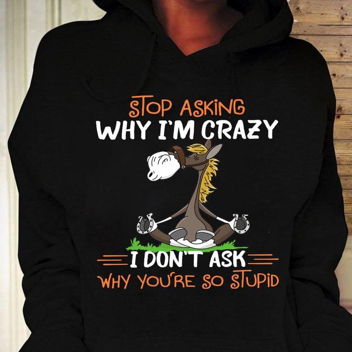 Stop Asking Why I'm Crazy I Don't Ask Why You're So Stupid Cartoon Horse Shirt