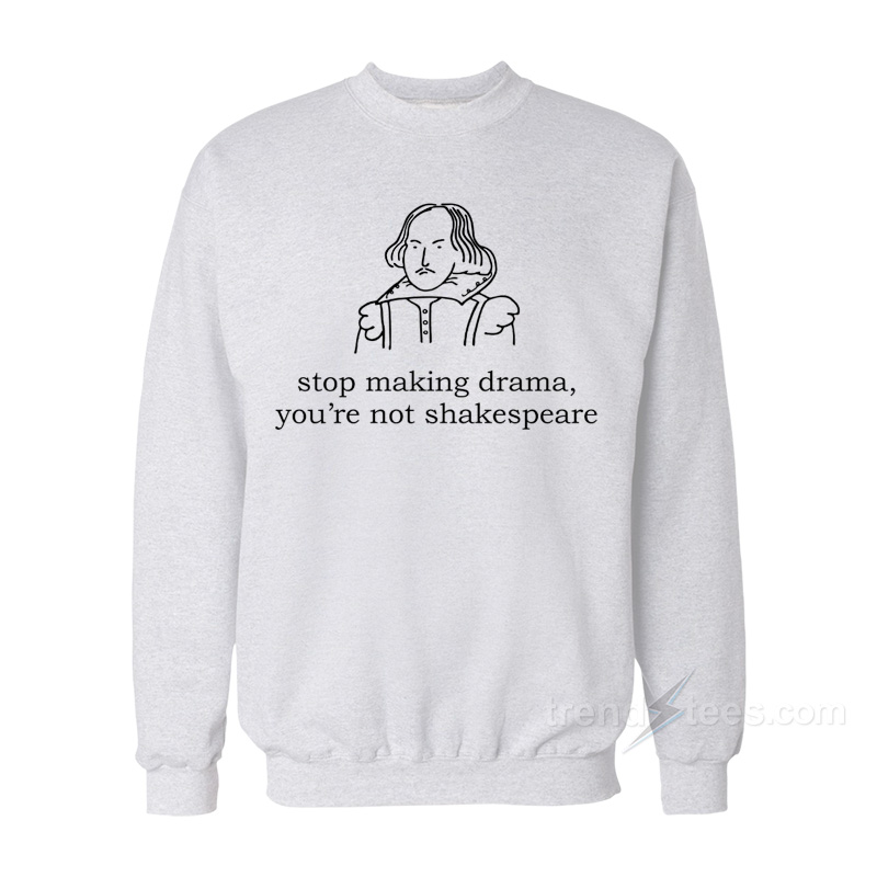 Stop Making Drama You're Not Shakespeare Sweatshirt