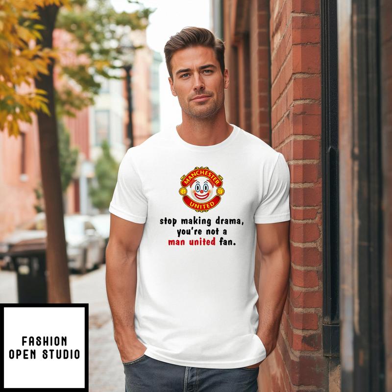 Stop Making Drama You’re Not A Man United Fan T-shirt