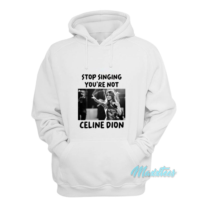 Stop Singing You're Not Celine Dion Hoodie
