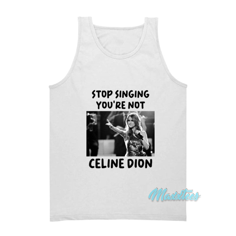 Stop Singing You're Not Celine Dion Tank Top