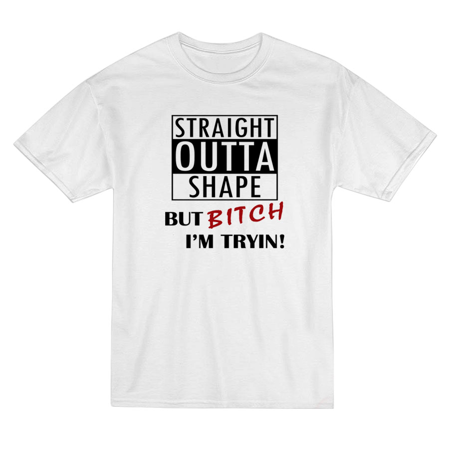 Straight Outta Shape But Bitch I'm Tryin T-shirt