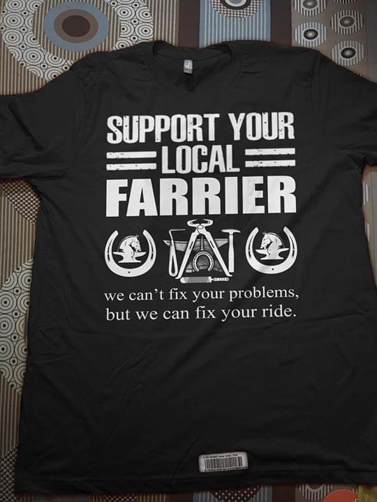Support Your Local Farrier We Can't Fix Your Problems Shirt