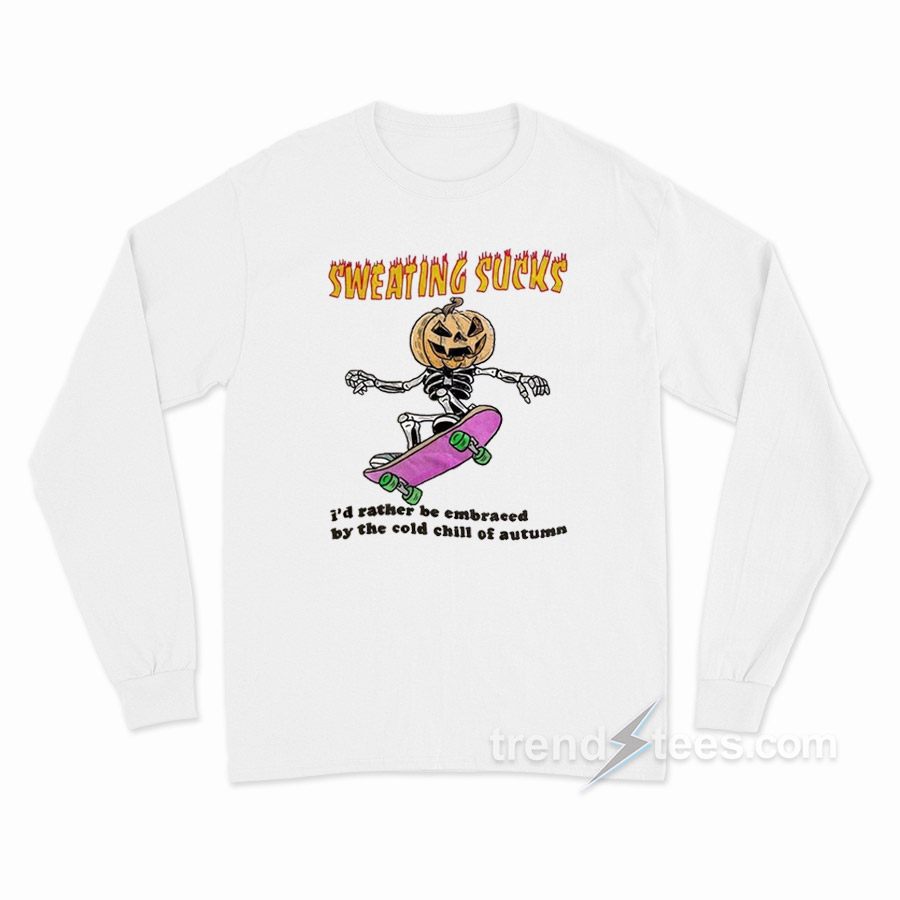 Sweating Sucks I'd Rather Be Embraced By The Cold Chill Of Autumn Long Sleeve Shirt