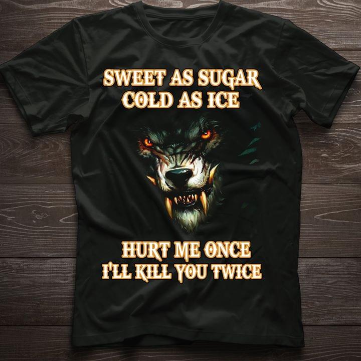 Sweet As Sugar Cold As Ice Hurt Me Once I'll Kill You Twice Shirt