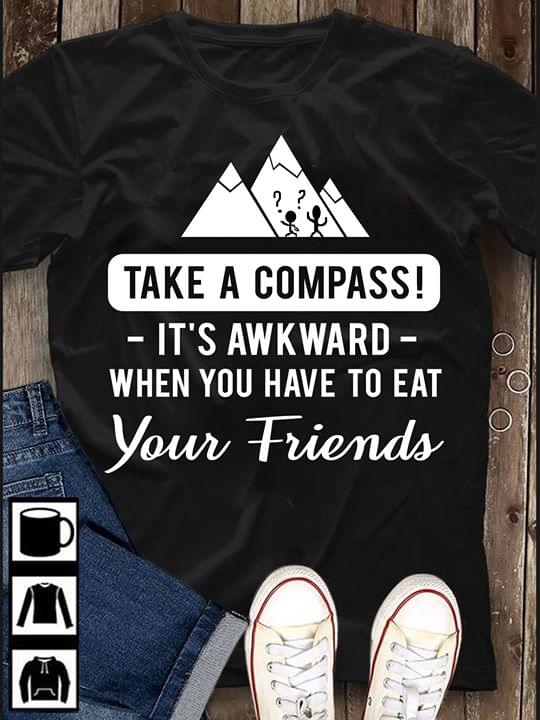 Take A Compass It's Awkward When You Have To Eat Your Friends Shirt