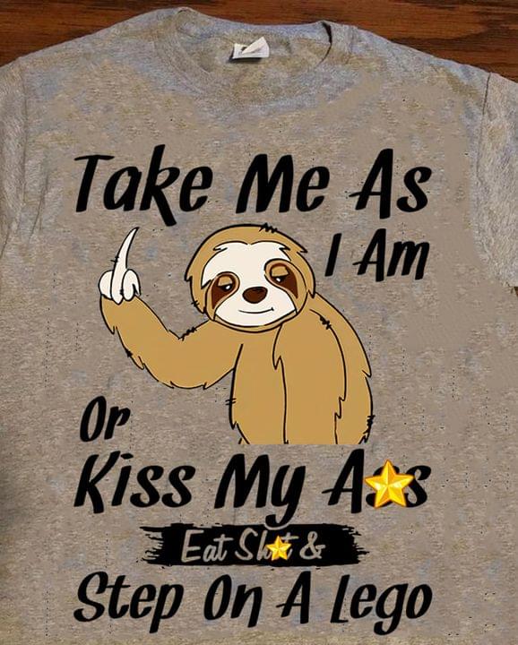 Take Me As I Am Or Kiss My Ass Eat Sh*t & Step On A Lego Cartoon Sloth Shirt