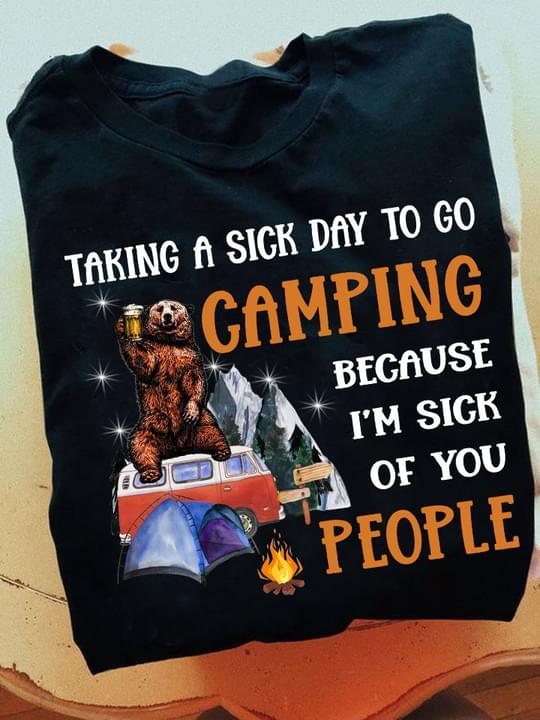 Taking A Sick Day To Go Camping Because I'm Sick Of You People Bear Drinks Beer Shirt