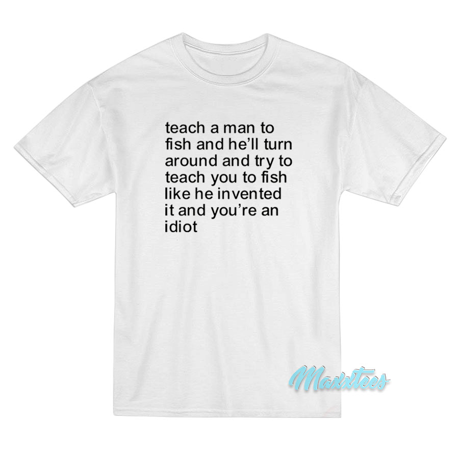 Teach A Man To Fish And He'll Turn Around T-shirt