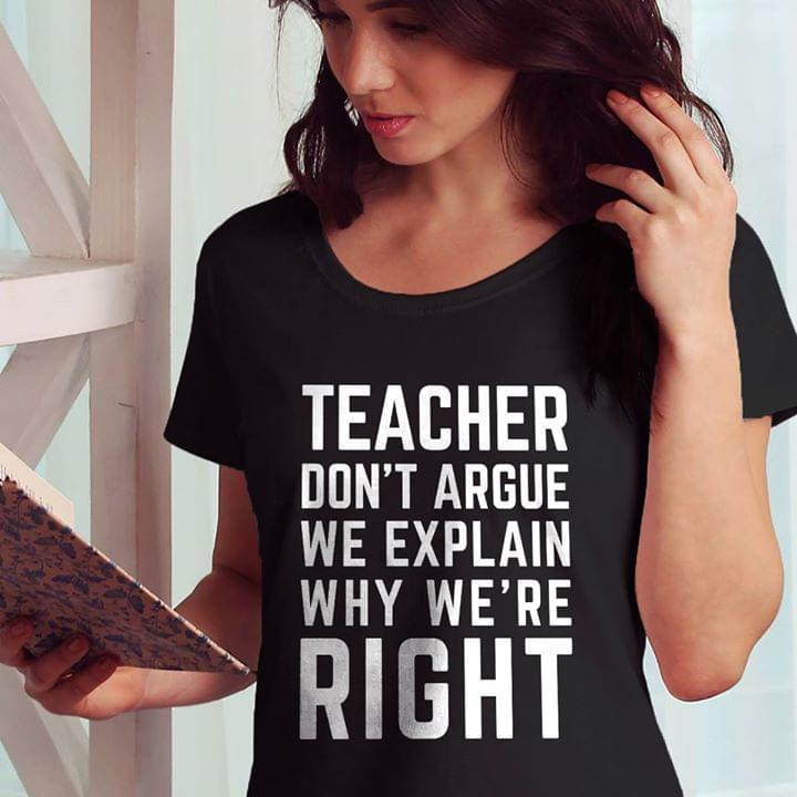 Teacher Don't Argue We Explain Why We're Right Shirt