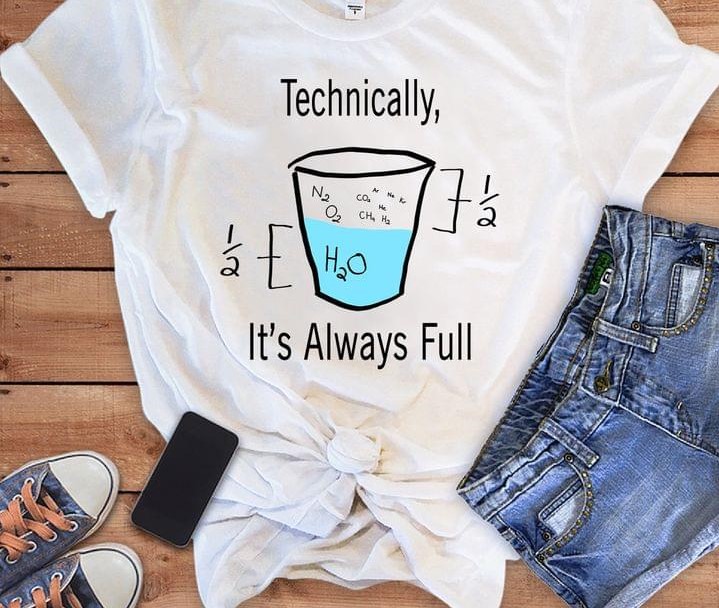 Technically It's Always Full Glass Of Water Chemical Elements Chemistry Shirt