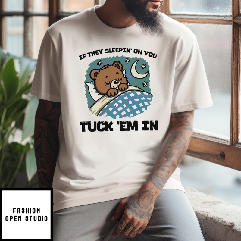 Teddy Bear If They Sleepin’ On You Tuck ‘em In T-shirt