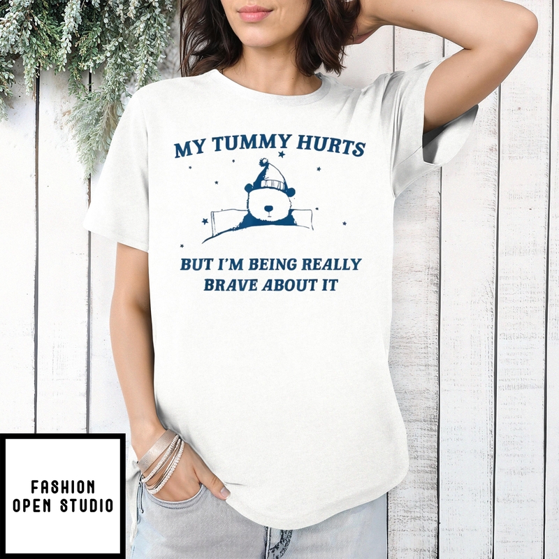 Teddy Bear My Tummy Hurts But I’m Being Really Brave About It T-shirt