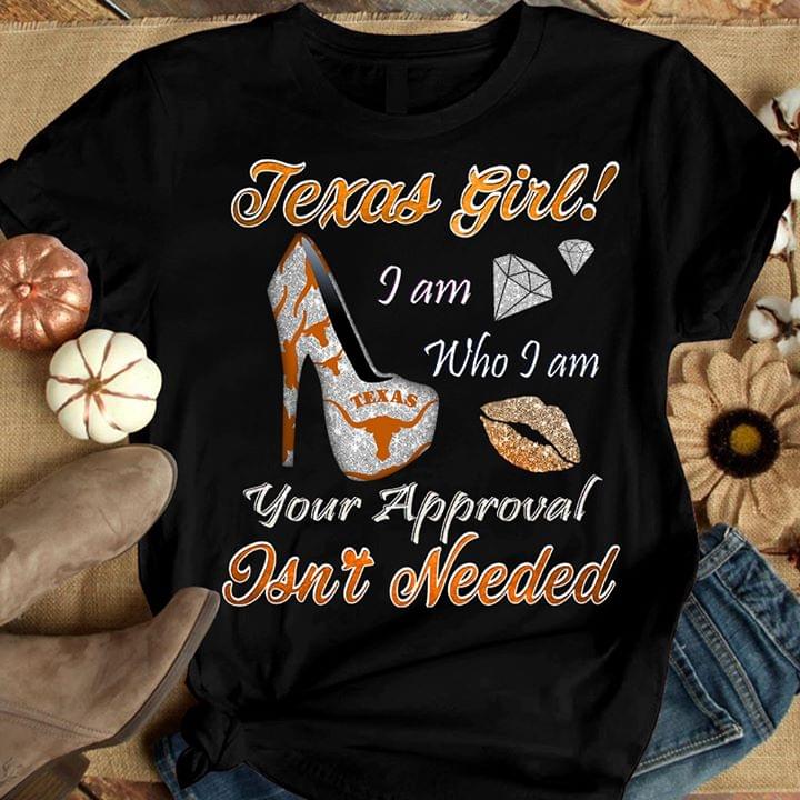 Texas Girl I Am Who I Am Your Approval Isn't Needed Shirt