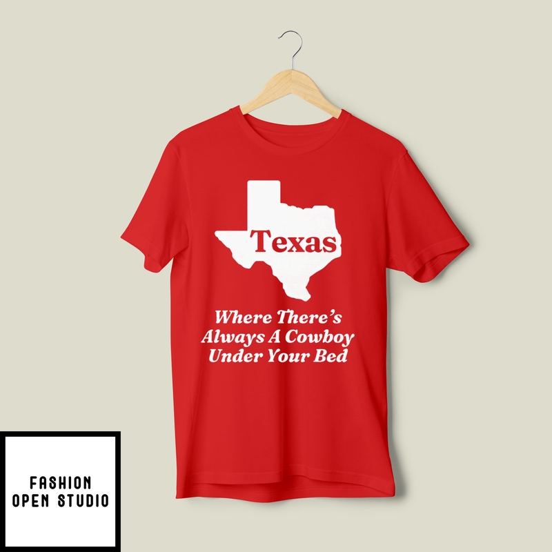 Texas Where There’s Always A Cowboy Under Your Bed T-shirt