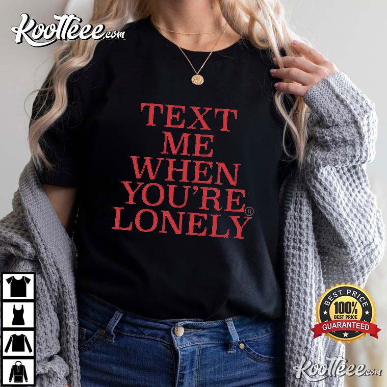 Text Me When You’re Lonely T-shirt
