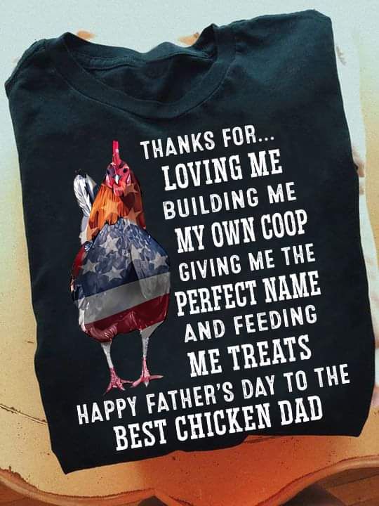 Thanks For Loving Me Building Me My Own Coop Giving Me The Perfect Name And Feeding Me Treats Happy Father's Day To The Best Chicken Dad Shirt