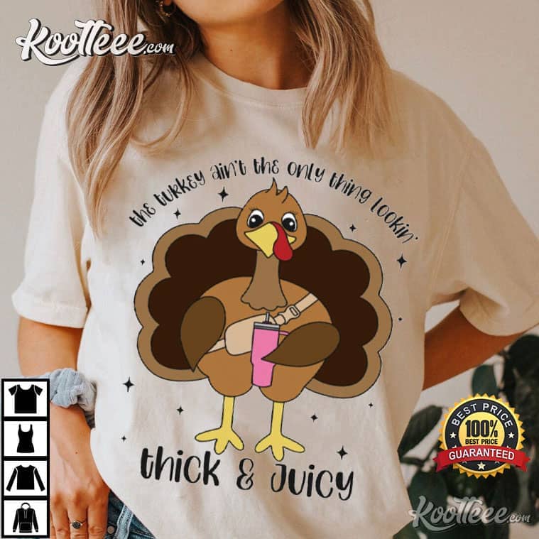 Thanksgiving Turkey Ain’t The Only Thing Lookin Thick And Juicy T-shirt