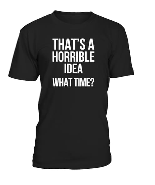 That's A Horrible Idea What Time Shirt